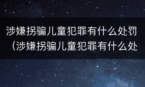 涉嫌拐骗儿童犯罪有什么处罚（涉嫌拐骗儿童犯罪有什么处罚标准）