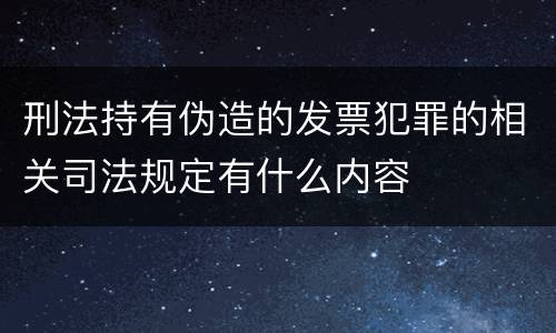 刑法持有伪造的发票犯罪的相关司法规定有什么内容