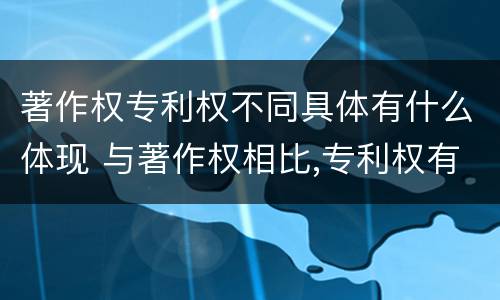 著作权专利权不同具体有什么体现 与著作权相比,专利权有哪些特征