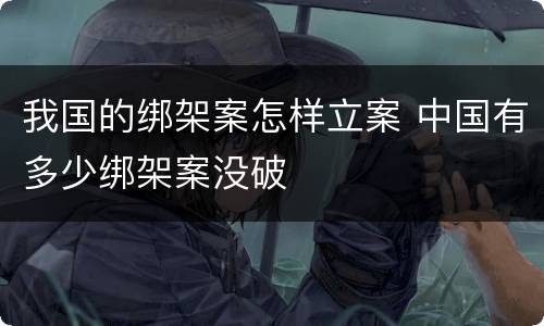 我国的绑架案怎样立案 中国有多少绑架案没破