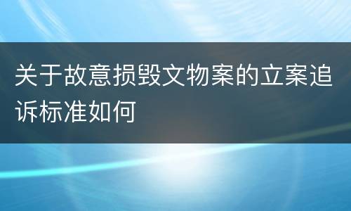 关于故意损毁文物案的立案追诉标准如何