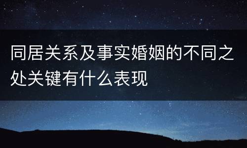 同居关系及事实婚姻的不同之处关键有什么表现