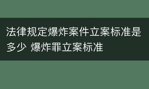 法律规定爆炸案件立案标准是多少 爆炸罪立案标准