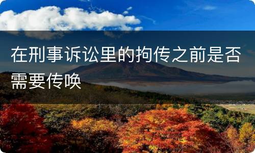 在刑事诉讼里的拘传之前是否需要传唤