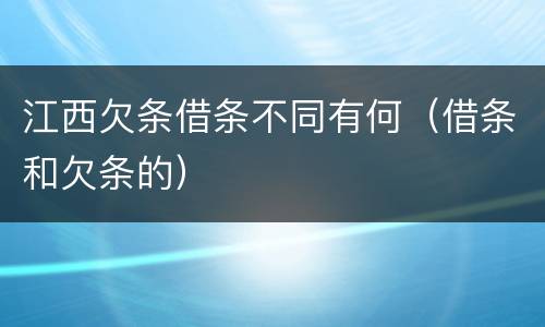 江西欠条借条不同有何（借条和欠条的）