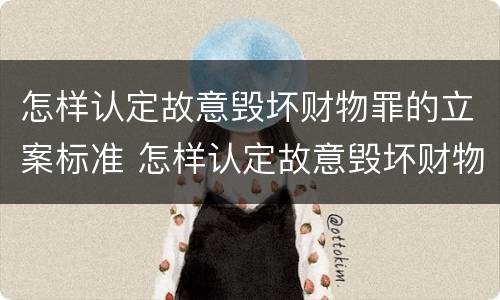 怎样认定故意毁坏财物罪的立案标准 怎样认定故意毁坏财物罪的立案标准是