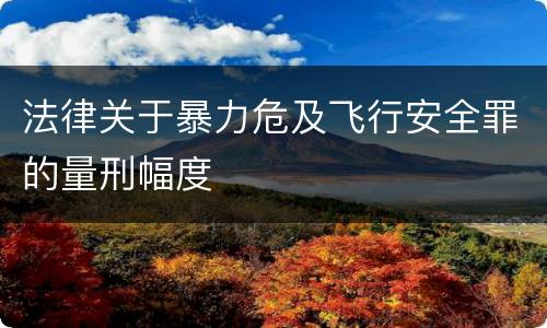法律关于暴力危及飞行安全罪的量刑幅度