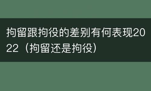 拘留跟拘役的差别有何表现2022（拘留还是拘役）