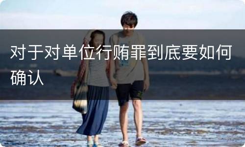 对于对单位行贿罪到底要如何确认