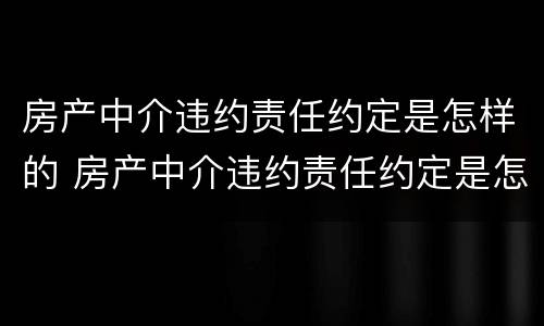房产中介违约责任约定是怎样的 房产中介违约责任约定是怎样的行为