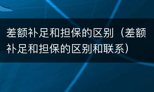 差额补足和担保的区别（差额补足和担保的区别和联系）