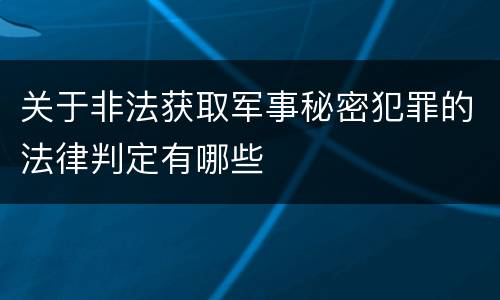 关于非法获取军事秘密犯罪的法律判定有哪些
