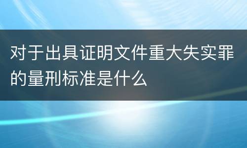对于出具证明文件重大失实罪的量刑标准是什么