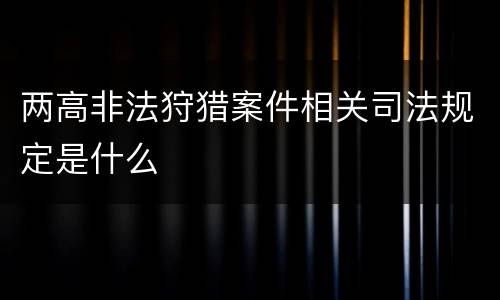 两高非法狩猎案件相关司法规定是什么
