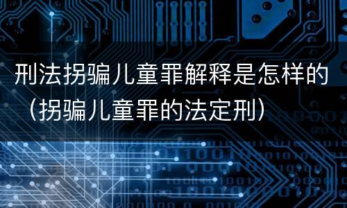 刑法拐骗儿童罪解释是怎样的（拐骗儿童罪的法定刑）