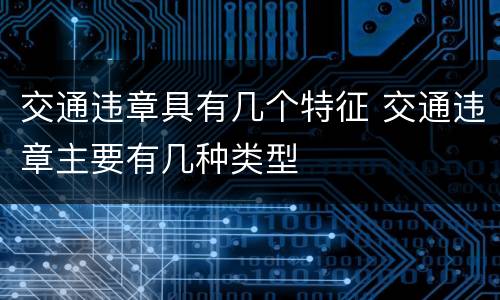 交通违章具有几个特征 交通违章主要有几种类型