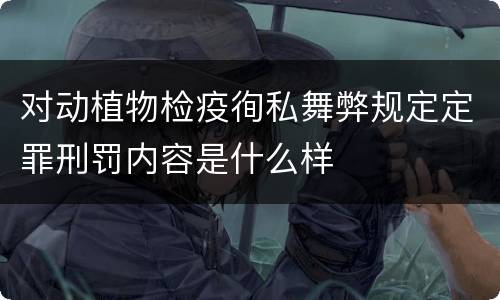 对动植物检疫徇私舞弊规定定罪刑罚内容是什么样