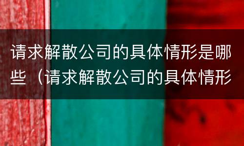 请求解散公司的具体情形是哪些（请求解散公司的具体情形是哪些呢）