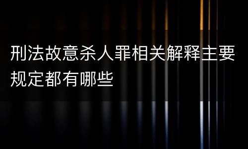 刑法故意杀人罪相关解释主要规定都有哪些