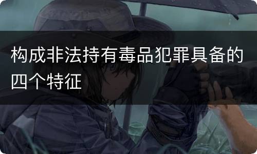构成非法持有毒品犯罪具备的四个特征