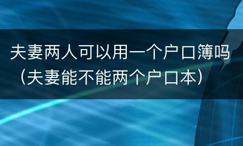 夫妻两人可以用一个户口簿吗（夫妻能不能两个户口本）