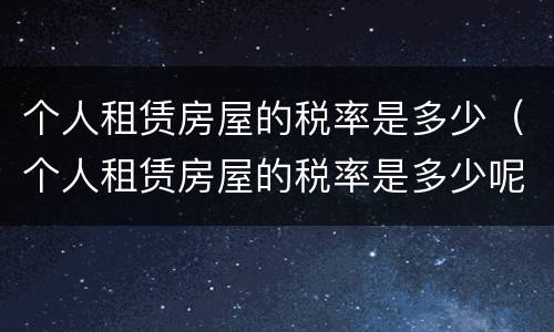 个人租赁房屋的税率是多少（个人租赁房屋的税率是多少呢）