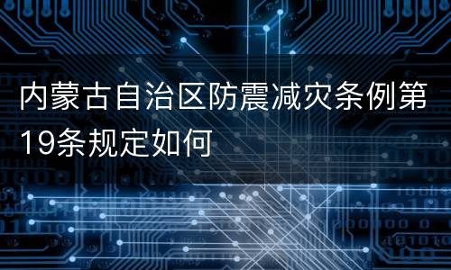 内蒙古自治区防震减灾条例第19条规定如何