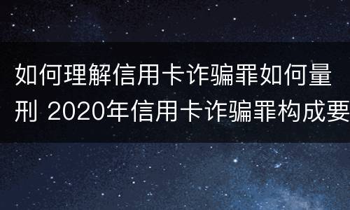 如何理解信用卡诈骗罪如何量刑 2020年信用卡诈骗罪构成要件
