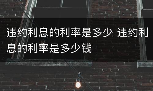 违约利息的利率是多少 违约利息的利率是多少钱