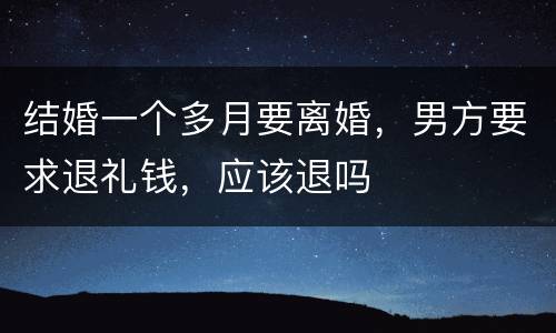 结婚一个多月要离婚，男方要求退礼钱，应该退吗