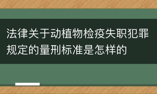 法律关于动植物检疫失职犯罪规定的量刑标准是怎样的