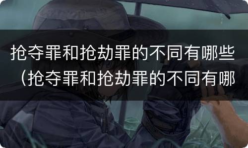 抢夺罪和抢劫罪的不同有哪些（抢夺罪和抢劫罪的不同有哪些特点）