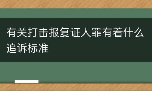 有关打击报复证人罪有着什么追诉标准