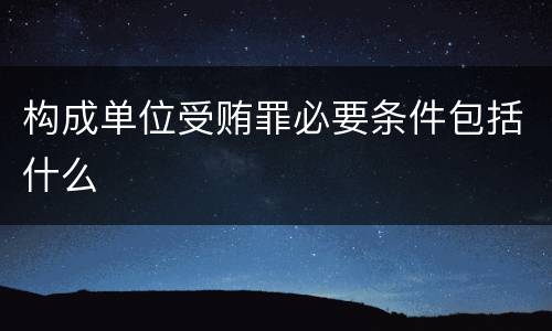 构成单位受贿罪必要条件包括什么