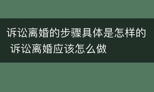 诉讼离婚的步骤具体是怎样的 诉讼离婚应该怎么做