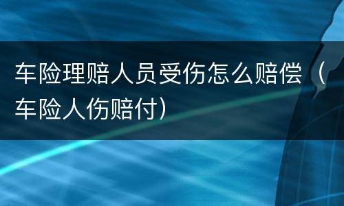 车险理赔人员受伤怎么赔偿（车险人伤赔付）