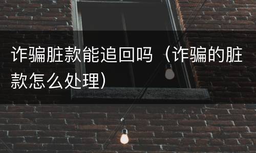 诈骗脏款能追回吗（诈骗的脏款怎么处理）