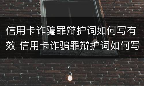 信用卡诈骗罪辩护词如何写有效 信用卡诈骗罪辩护词如何写有效