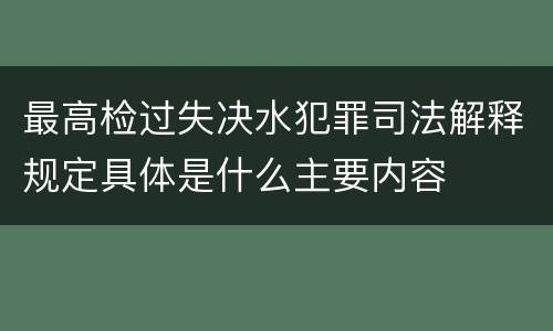 最高检过失决水犯罪司法解释规定具体是什么主要内容