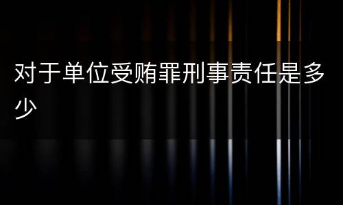 对于单位受贿罪刑事责任是多少
