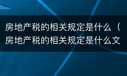 房地产税的相关规定是什么（房地产税的相关规定是什么文件）