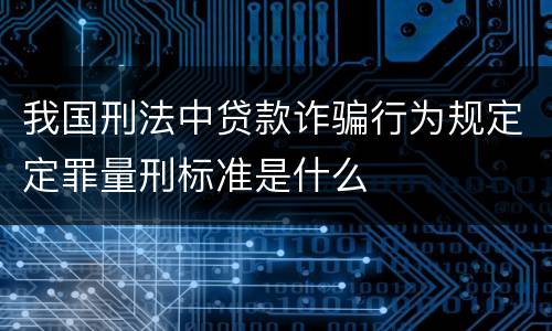 我国刑法中贷款诈骗行为规定定罪量刑标准是什么