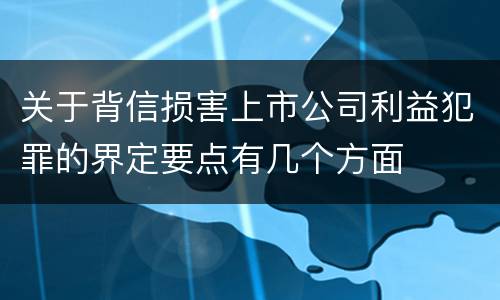 关于背信损害上市公司利益犯罪的界定要点有几个方面