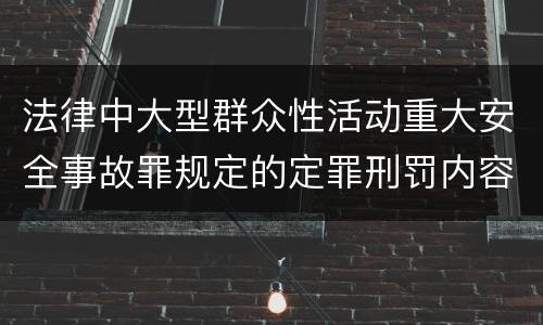 法律中大型群众性活动重大安全事故罪规定的定罪刑罚内容是怎样的