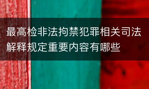 最高检非法拘禁犯罪相关司法解释规定重要内容有哪些
