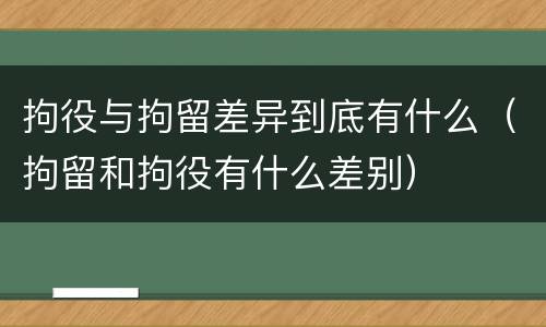 拘役与拘留差异到底有什么（拘留和拘役有什么差别）