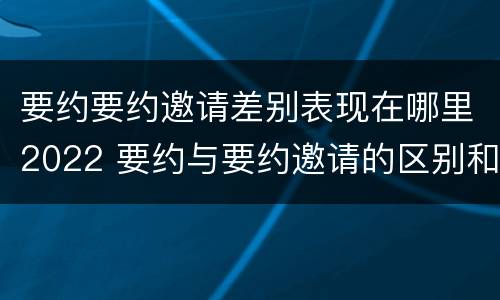 要约要约邀请差别表现在哪里2022 要约与要约邀请的区别和联系