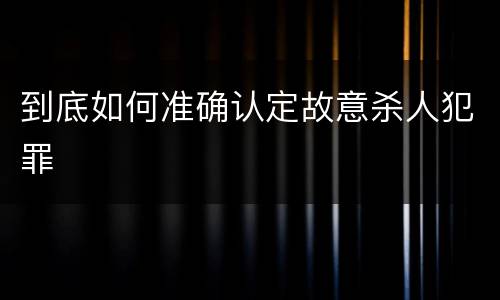 到底如何准确认定故意杀人犯罪