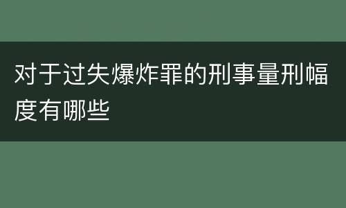 对于过失爆炸罪的刑事量刑幅度有哪些