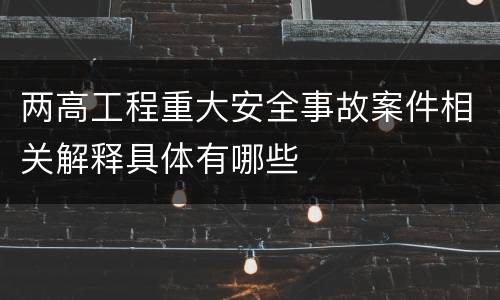 两高工程重大安全事故案件相关解释具体有哪些